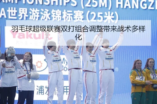 羽毛球超级联赛双打组合调整带来战术多样化 | Feifan